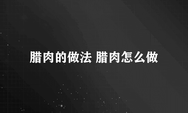 腊肉的做法 腊肉怎么做