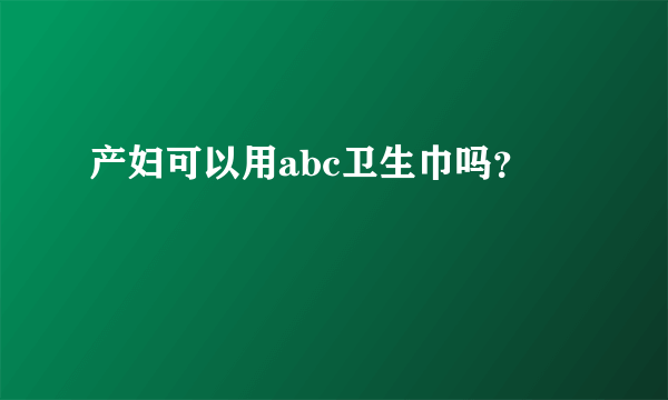 产妇可以用abc卫生巾吗？