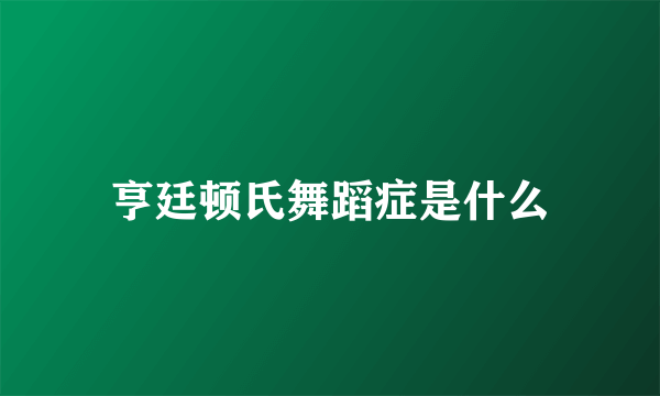 亨廷顿氏舞蹈症是什么