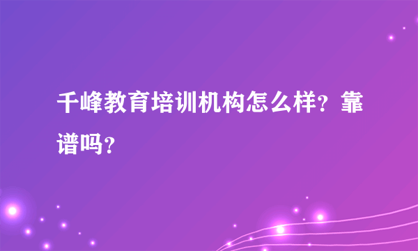 千峰教育培训机构怎么样？靠谱吗？