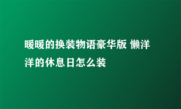 暖暖的换装物语豪华版 懒洋洋的休息日怎么装