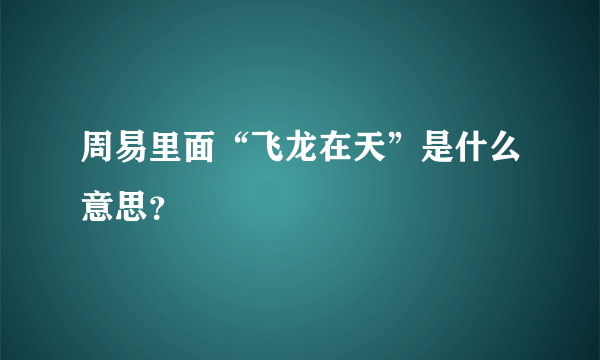 周易里面“飞龙在天”是什么意思？