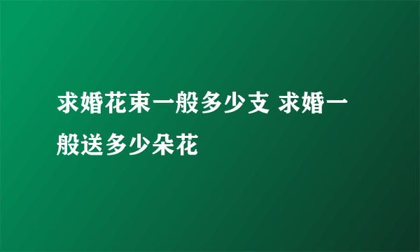 求婚花束一般多少支 求婚一般送多少朵花