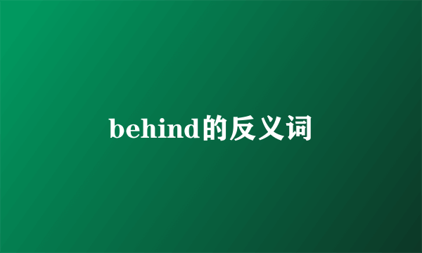 behind的反义词