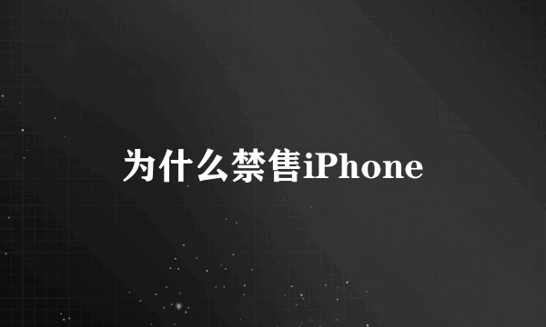 为什么禁售iPhone