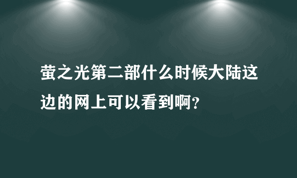 萤之光第二部什么时候大陆这边的网上可以看到啊？