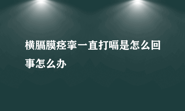 横膈膜痉挛一直打嗝是怎么回事怎么办