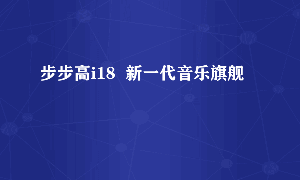 步步高i18  新一代音乐旗舰