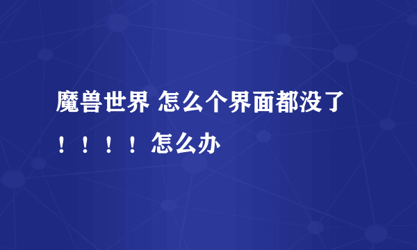 魔兽世界 怎么个界面都没了！！！！怎么办