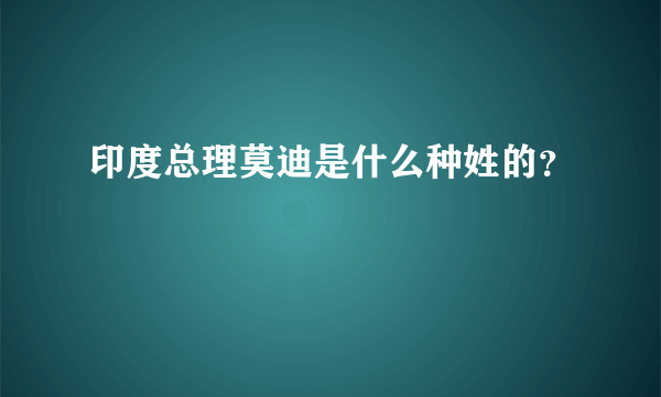 印度总理莫迪是什么种姓的？