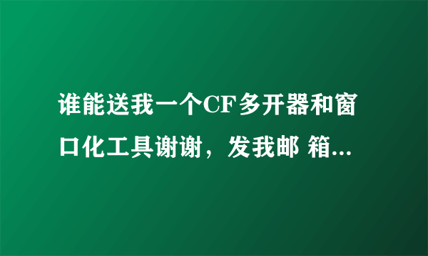 谁能送我一个CF多开器和窗口化工具谢谢，发我邮 箱2512817626 @ q