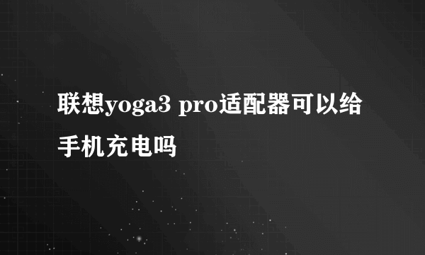 联想yoga3 pro适配器可以给手机充电吗