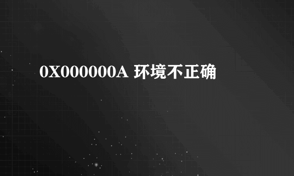 0X000000A 环境不正确