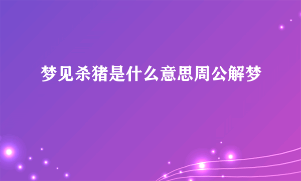 梦见杀猪是什么意思周公解梦