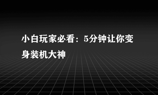 小白玩家必看：5分钟让你变身装机大神