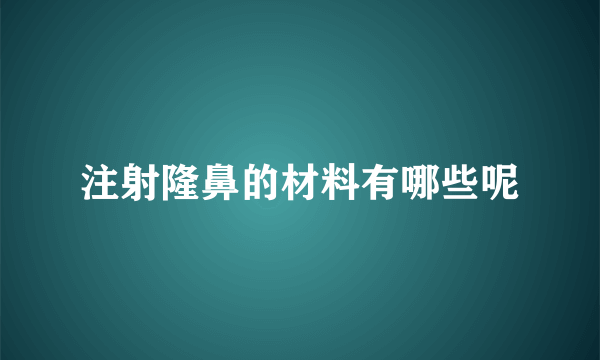 注射隆鼻的材料有哪些呢