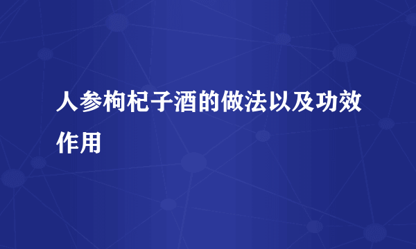 人参枸杞子酒的做法以及功效作用