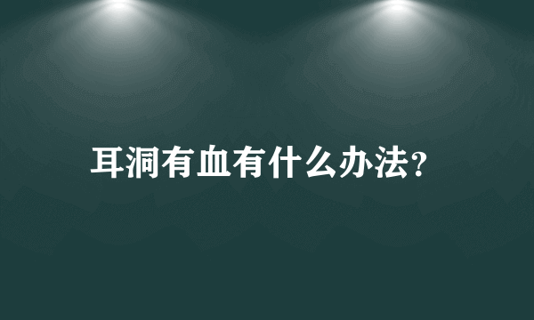 耳洞有血有什么办法？