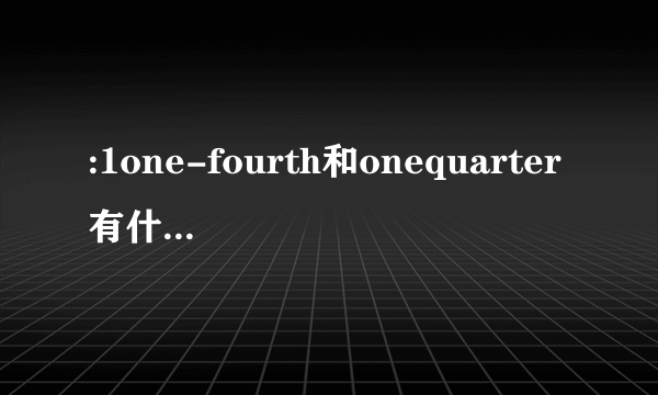 :1one-fourth和onequarter有什么区别？