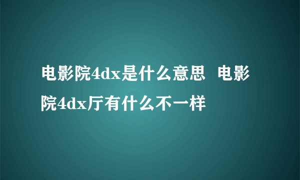 电影院4dx是什么意思  电影院4dx厅有什么不一样