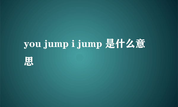 you jump i jump 是什么意思