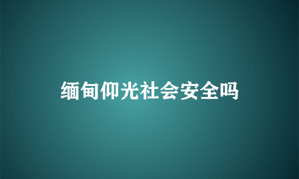 缅甸仰光社会安全吗