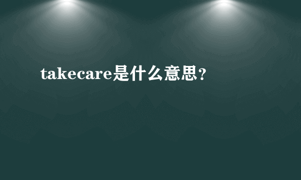 takecare是什么意思？