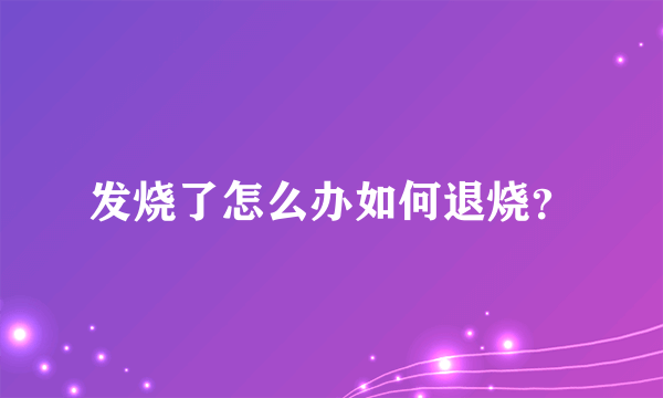 发烧了怎么办如何退烧？