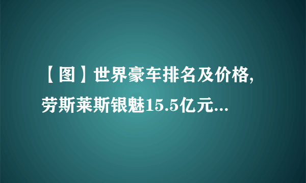 【图】世界豪车排名及价格,劳斯莱斯银魅15.5亿元位居第二