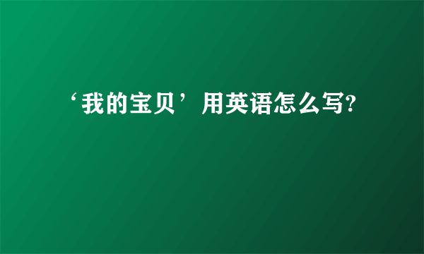 ‘我的宝贝’用英语怎么写?