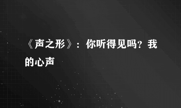 《声之形》：你听得见吗？我的心声