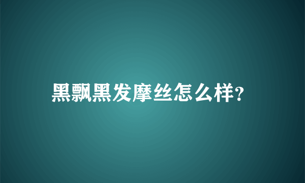 黑飘黑发摩丝怎么样？