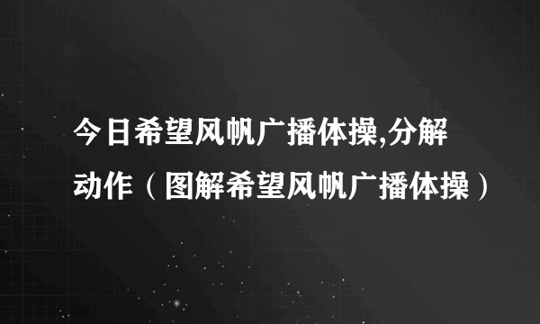 今日希望风帆广播体操,分解动作（图解希望风帆广播体操）