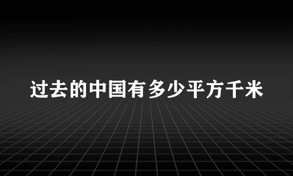 过去的中国有多少平方千米