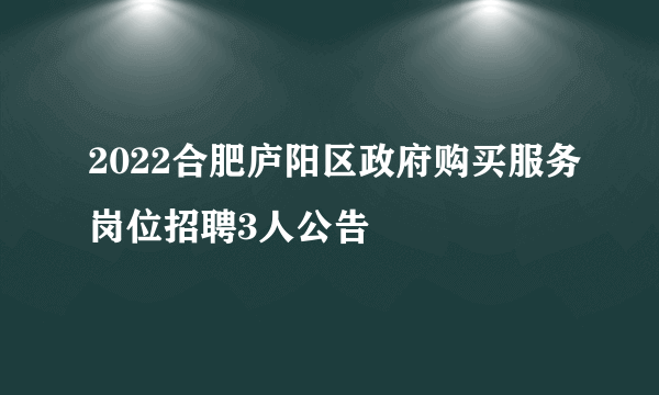 2022合肥庐阳区政府购买服务岗位招聘3人公告