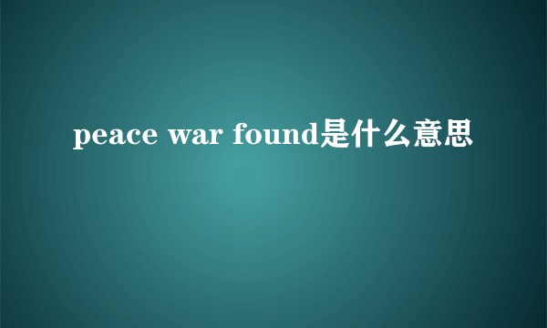 peace war found是什么意思