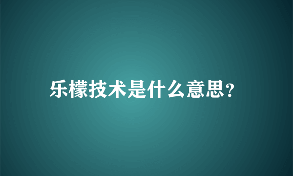 乐檬技术是什么意思？