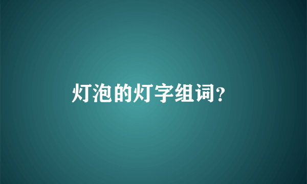 灯泡的灯字组词？