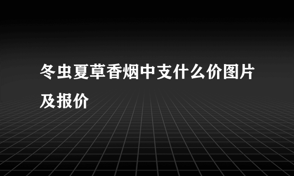 冬虫夏草香烟中支什么价图片及报价