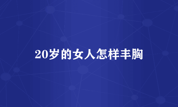 20岁的女人怎样丰胸