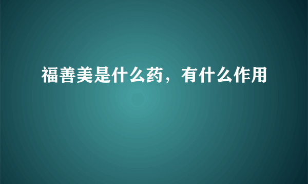 福善美是什么药，有什么作用