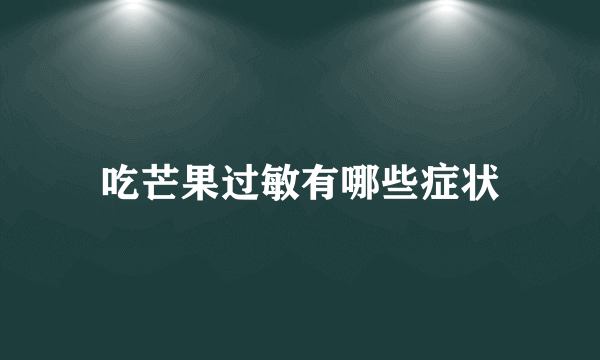 吃芒果过敏有哪些症状