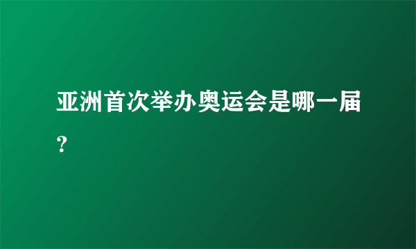 亚洲首次举办奥运会是哪一届？