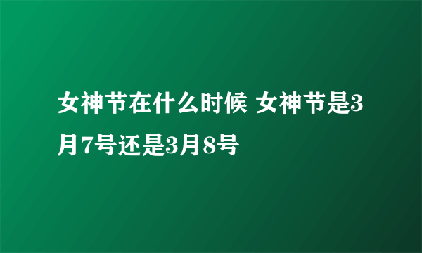 女神节在什么时候 女神节是3月7号还是3月8号