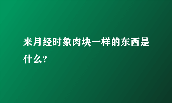 来月经时象肉块一样的东西是什么?