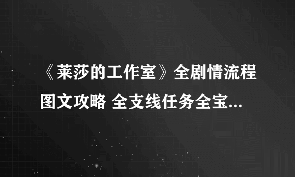 《莱莎的工作室》全剧情流程图文攻略 全支线任务全宝箱收集攻略