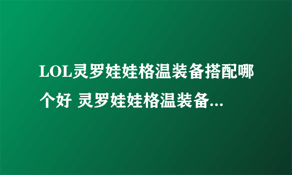 LOL灵罗娃娃格温装备搭配哪个好 灵罗娃娃格温装备搭配分享