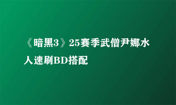 《暗黑3》25赛季武僧尹娜水人速刷BD搭配