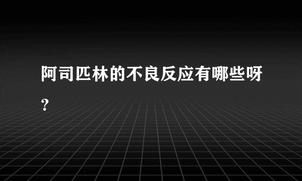 阿司匹林的不良反应有哪些呀？