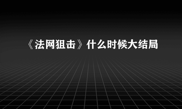 《法网狙击》什么时候大结局